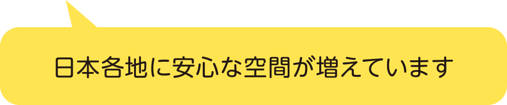 日本各地に安心な空間が増えています
