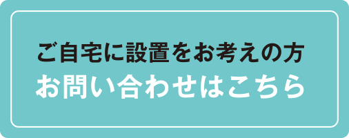 ご自宅に設置をお考えの方お問い合わせはこちら